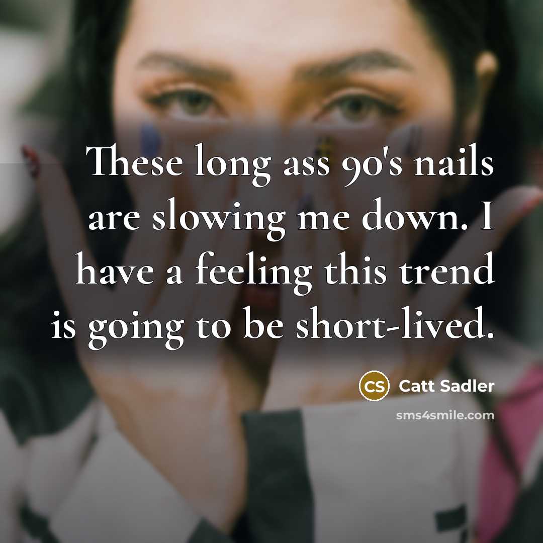 “These long ass 90's nails are slowing me down. I have a feeling this trend is going to be short-lived.” quote by Catt Sadler