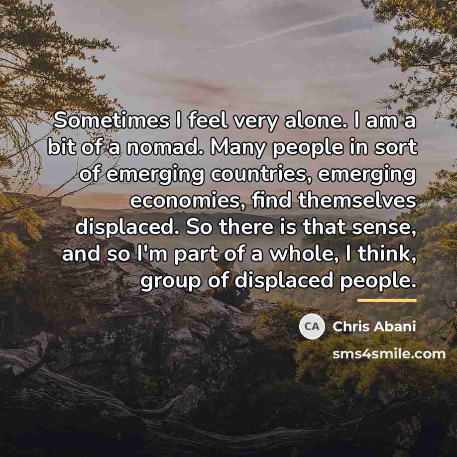“Sometimes I feel very alone. I am a bit of…” quote by Chris Abani