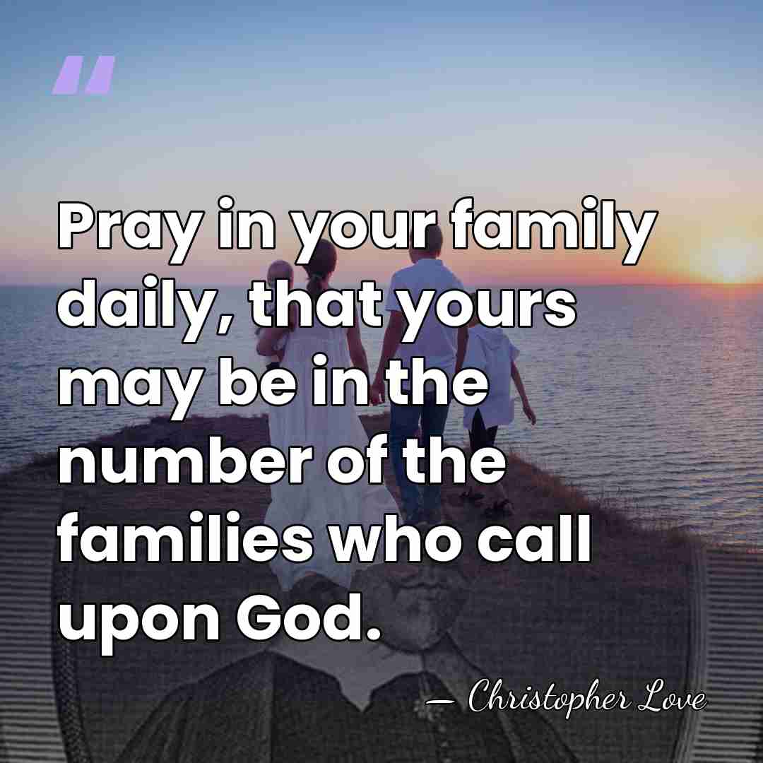 Pray in your family daily, that yours may be in the number&hellip; - Christopher Love