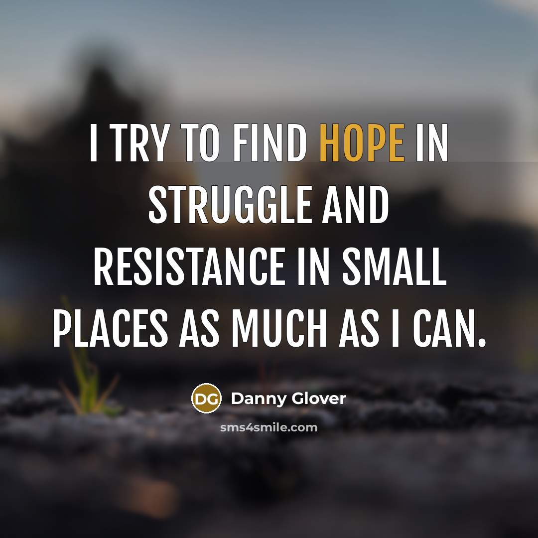 “I try to find hope in struggle and resistance in…” quote by Danny Glover