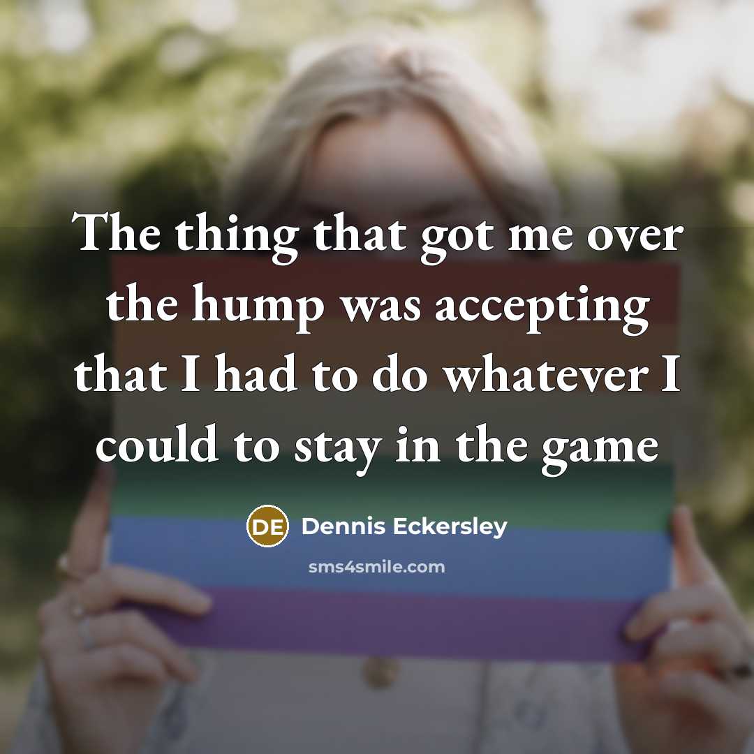 “The thing that got me over the hump was accepting…” quote by Dennis Eckersley
