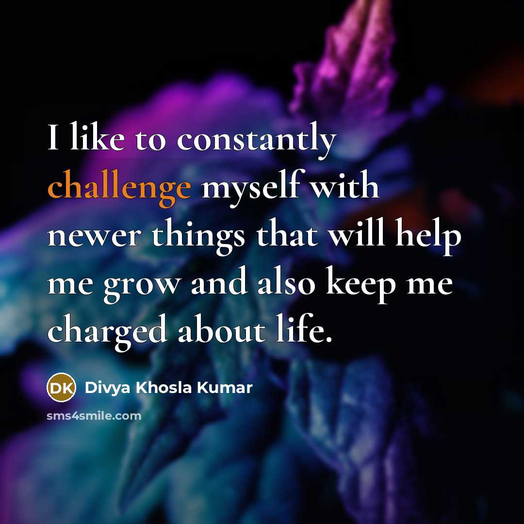 “I like to constantly challenge myself with newer things that…” quote by Divya Khosla Kumar
