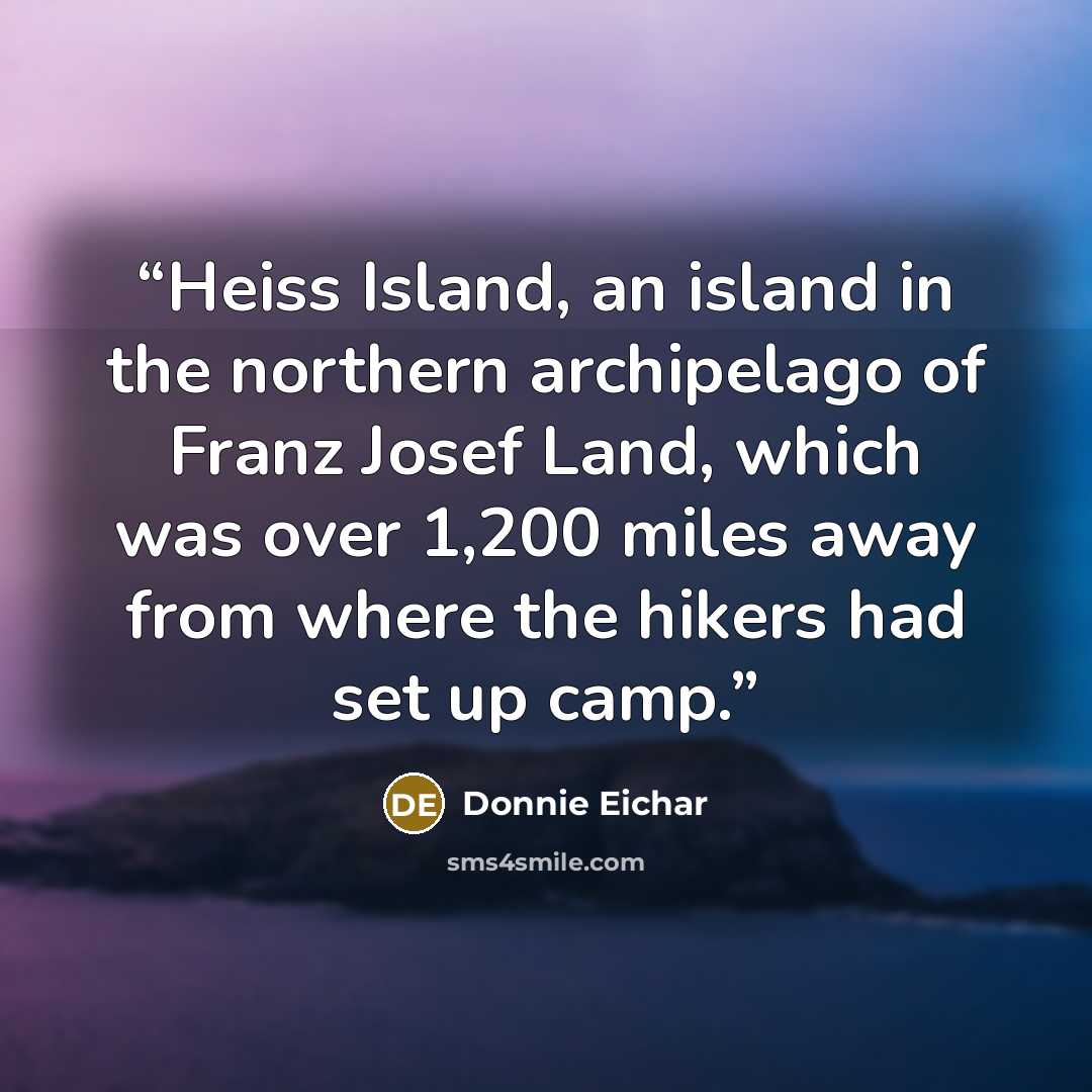 “Heiss Island, an island in the northern archipelago of Franz Josef Land, which was over 1,200 miles away from where the hikers had set up camp.” quote by Donnie Eichar