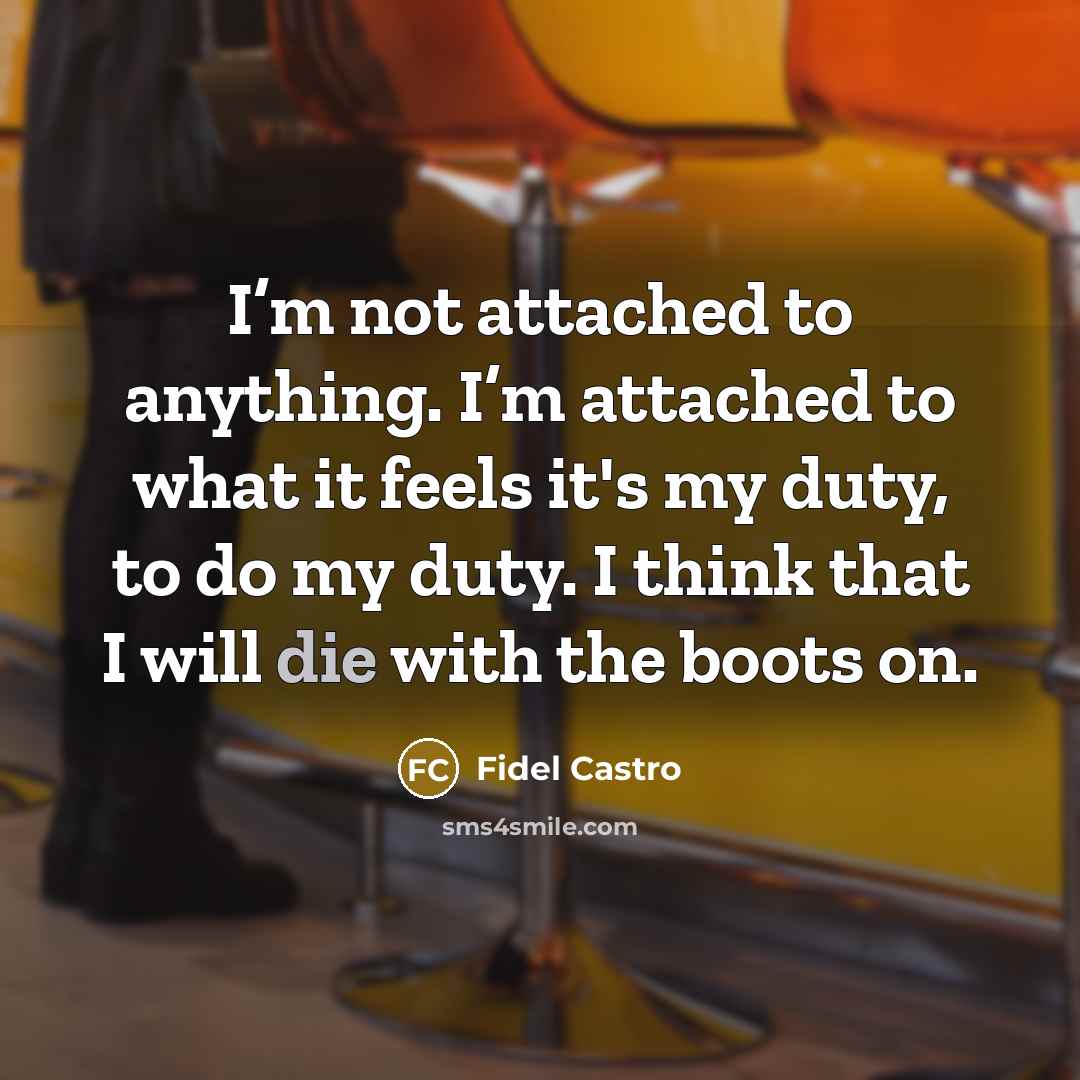 “I’m not attached to anything. I’m attached to what it…” quote by Fidel Castro