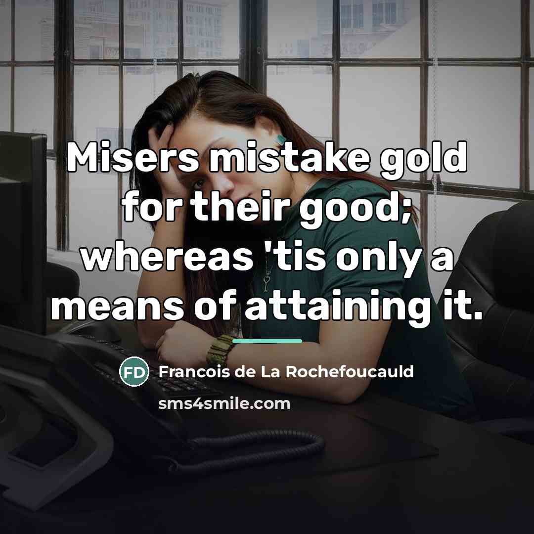“Misers mistake gold for their good; whereas 'tis only a…” quote by Francois de La Rochefoucauld