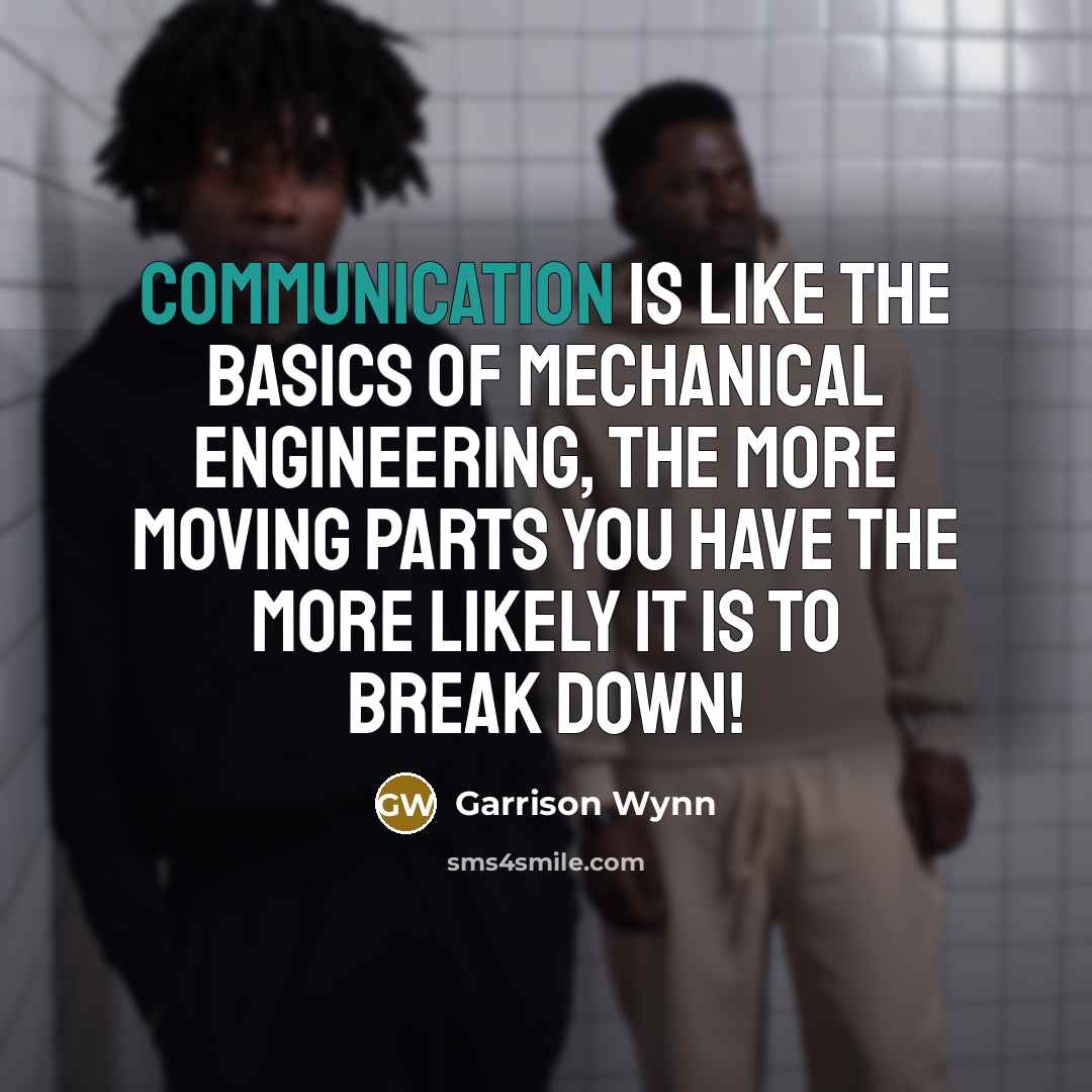 “Communication is like the basics of mechanical engineering, the more…” quote by Garrison Wynn