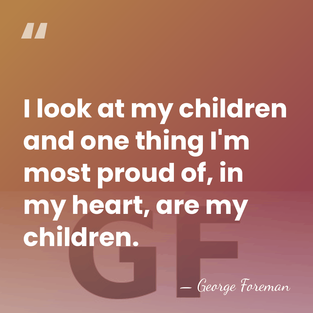 I look at my children and one thing I'm most proud of,&hellip; - George Foreman