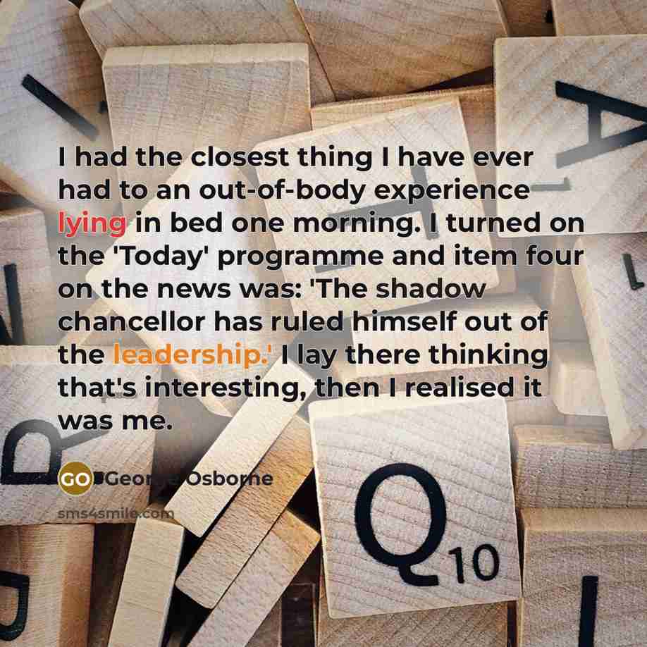“I had the closest thing I have ever had to…” quote by George Osborne