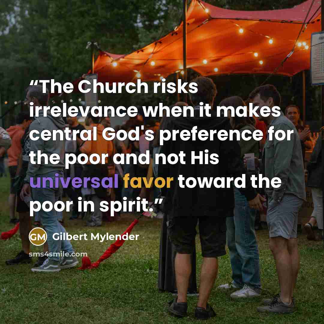“The Church risks irrelevance when it makes central God's preference for the poor and not His universal favor toward the poor in spirit.” quote by Gilbert Mylender