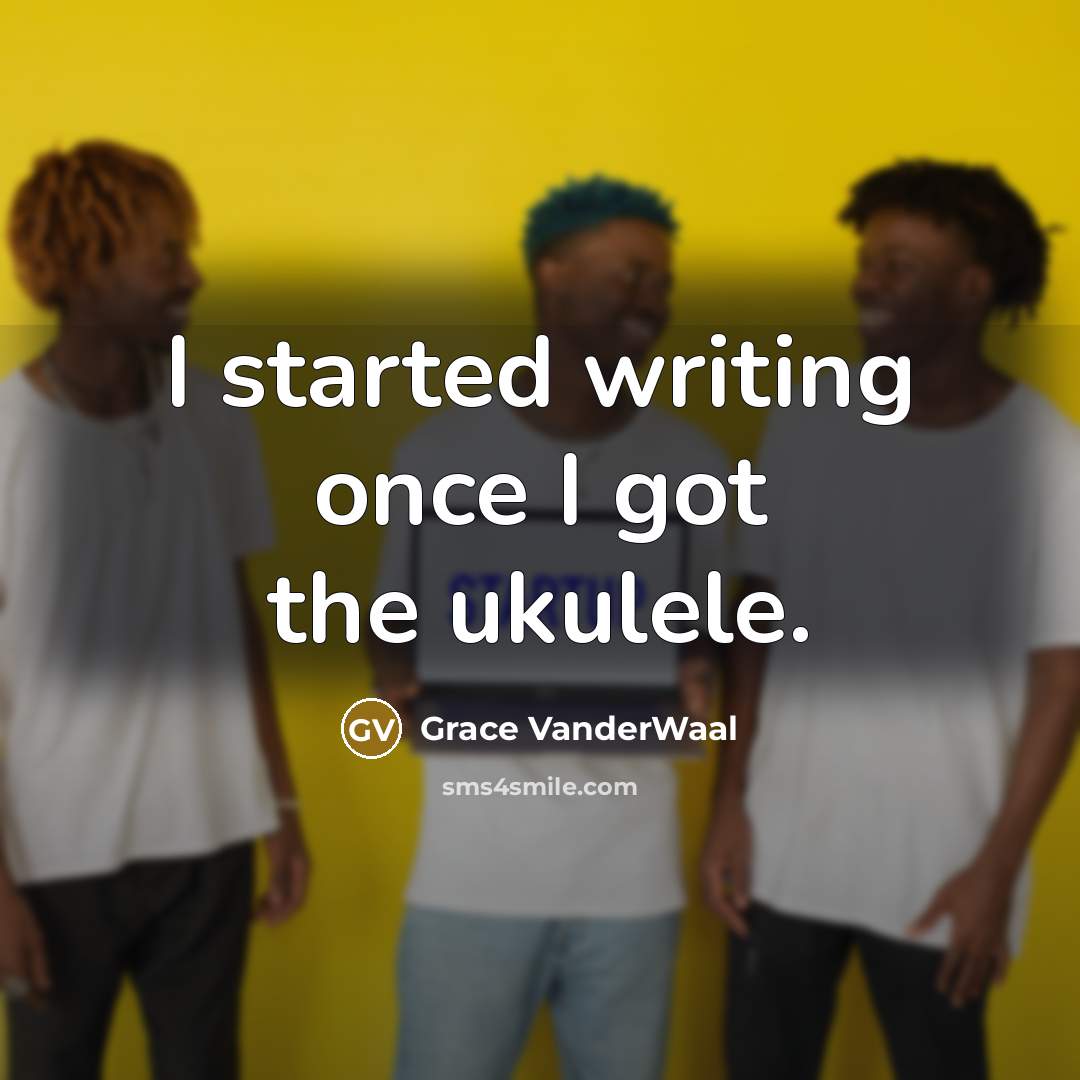 “I started writing once I got the ukulele.…” quote by Grace VanderWaal