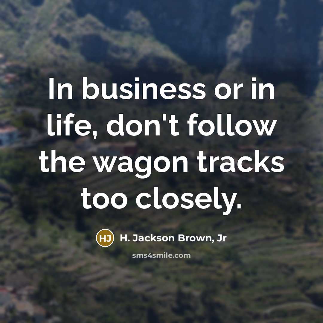 “In business or in life, don't follow the wagon tracks…” quote by H. Jackson Brown, Jr