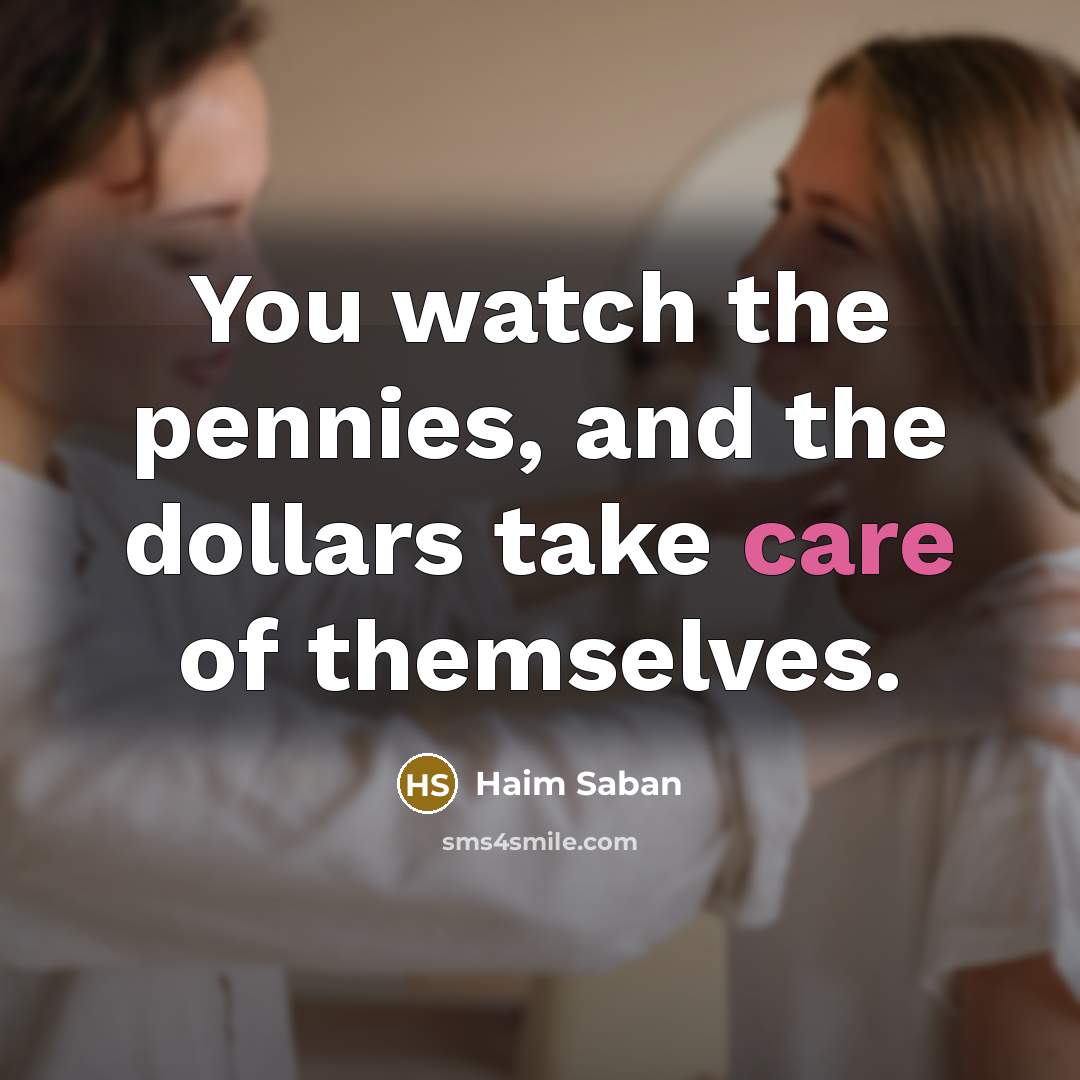“You watch the pennies, and the dollars take care of…” quote by Haim Saban