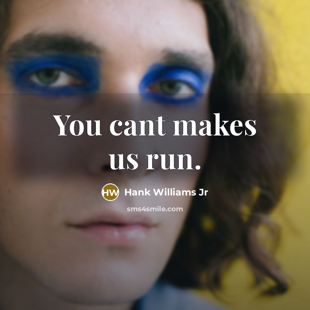 “You cant makes us run.” quote by Hank Williams Jr