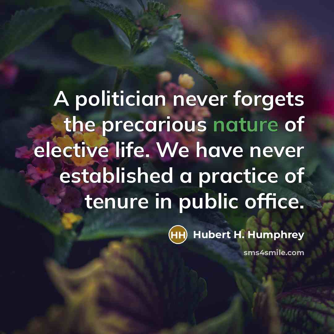 “A politician never forgets the precarious nature of elective life.…” quote by Hubert H. Humphrey