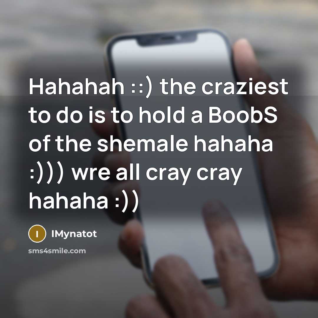 “Hahahah ::) the craziest to do is to hold a BoobS of the shemale hahaha :))) wre all cray cray hahaha :))” quote by IMynatot