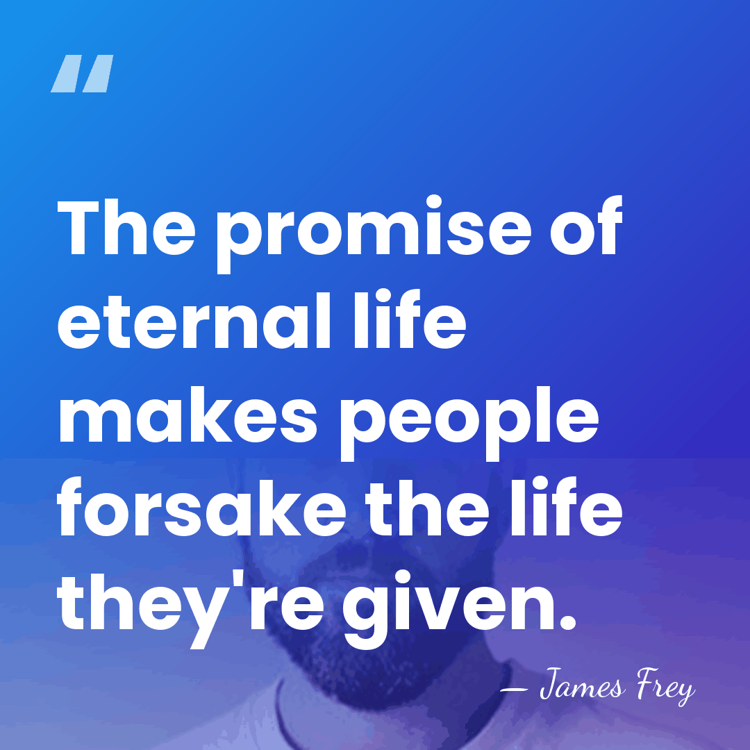 The promise of eternal life makes people forsake the life they're given. - James Frey