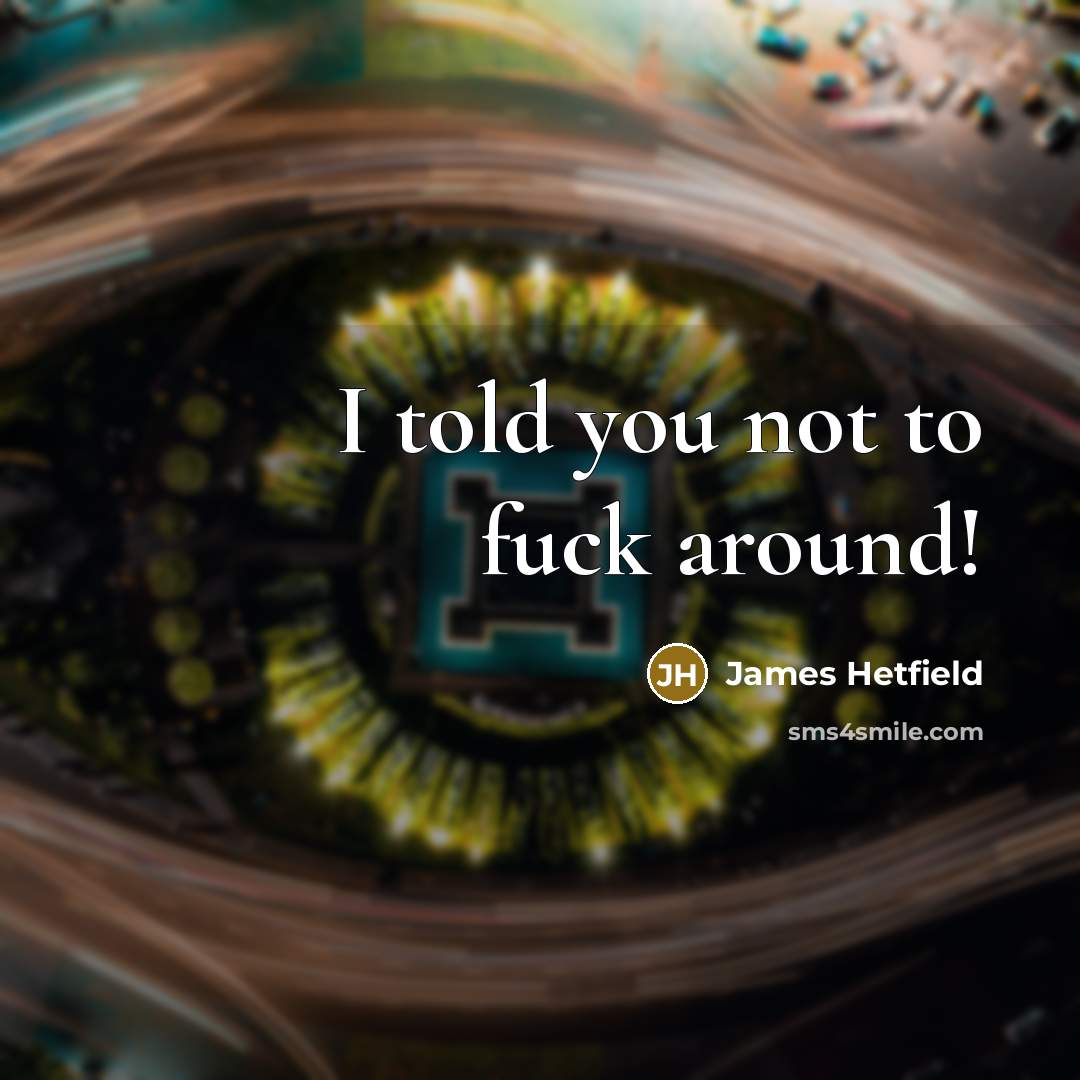 “I told you not to fuck around!…” quote by James Hetfield