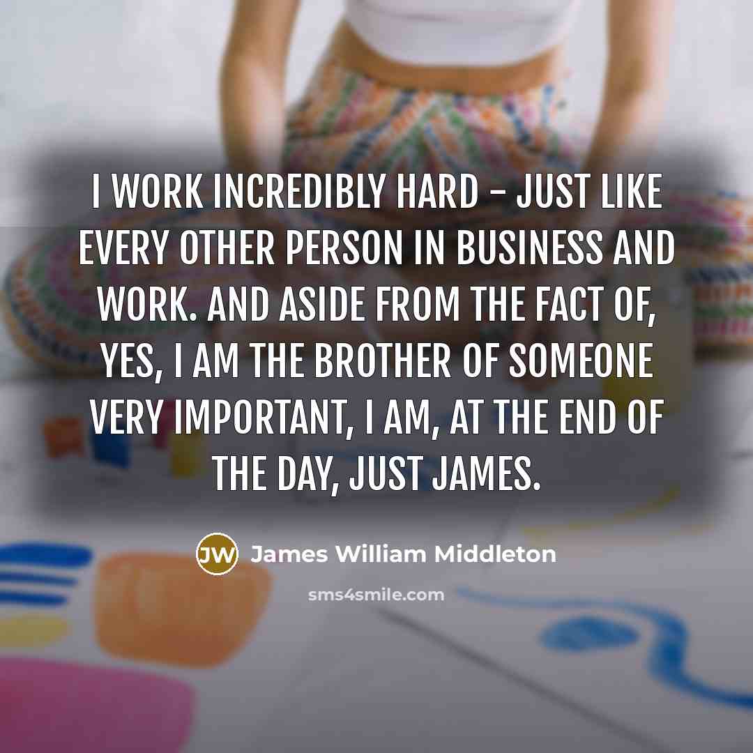 “I work incredibly hard - just like every other person…” quote by James William Middleton