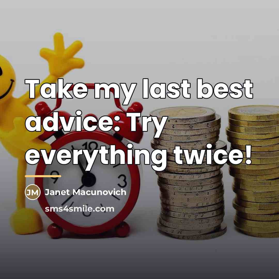 “Take my last best advice: Try everything twice!…” quote by Janet Macunovich