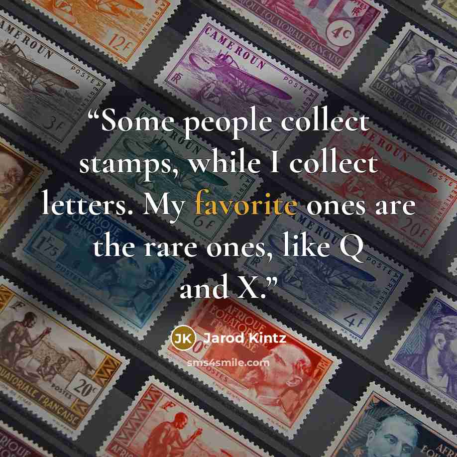 “Some people collect stamps, while I collect letters. My favorite ones are the rare ones, like Q and X.” quote by Jarod Kintz