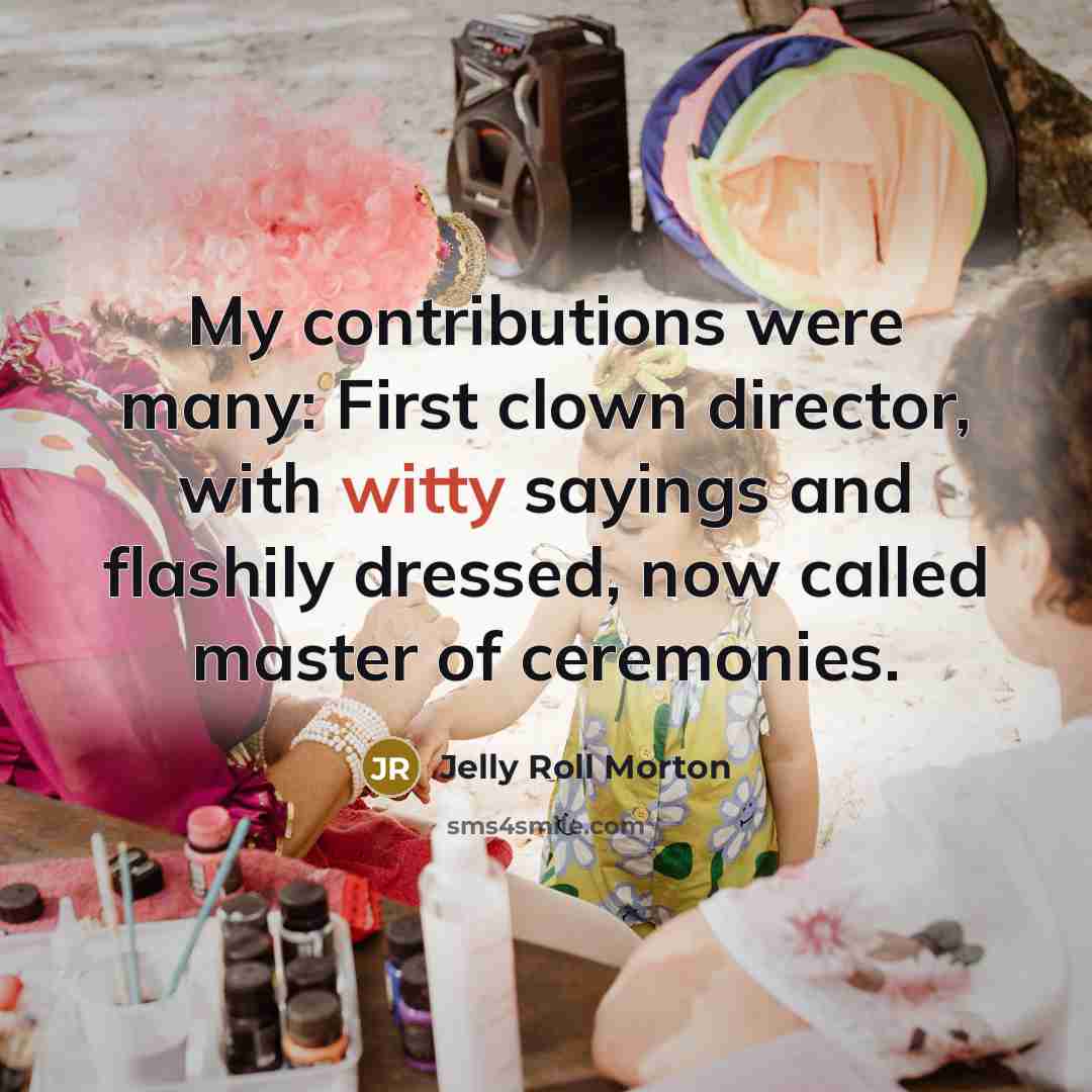 “My contributions were many: First clown director, with witty sayings…” quote by Jelly Roll Morton
