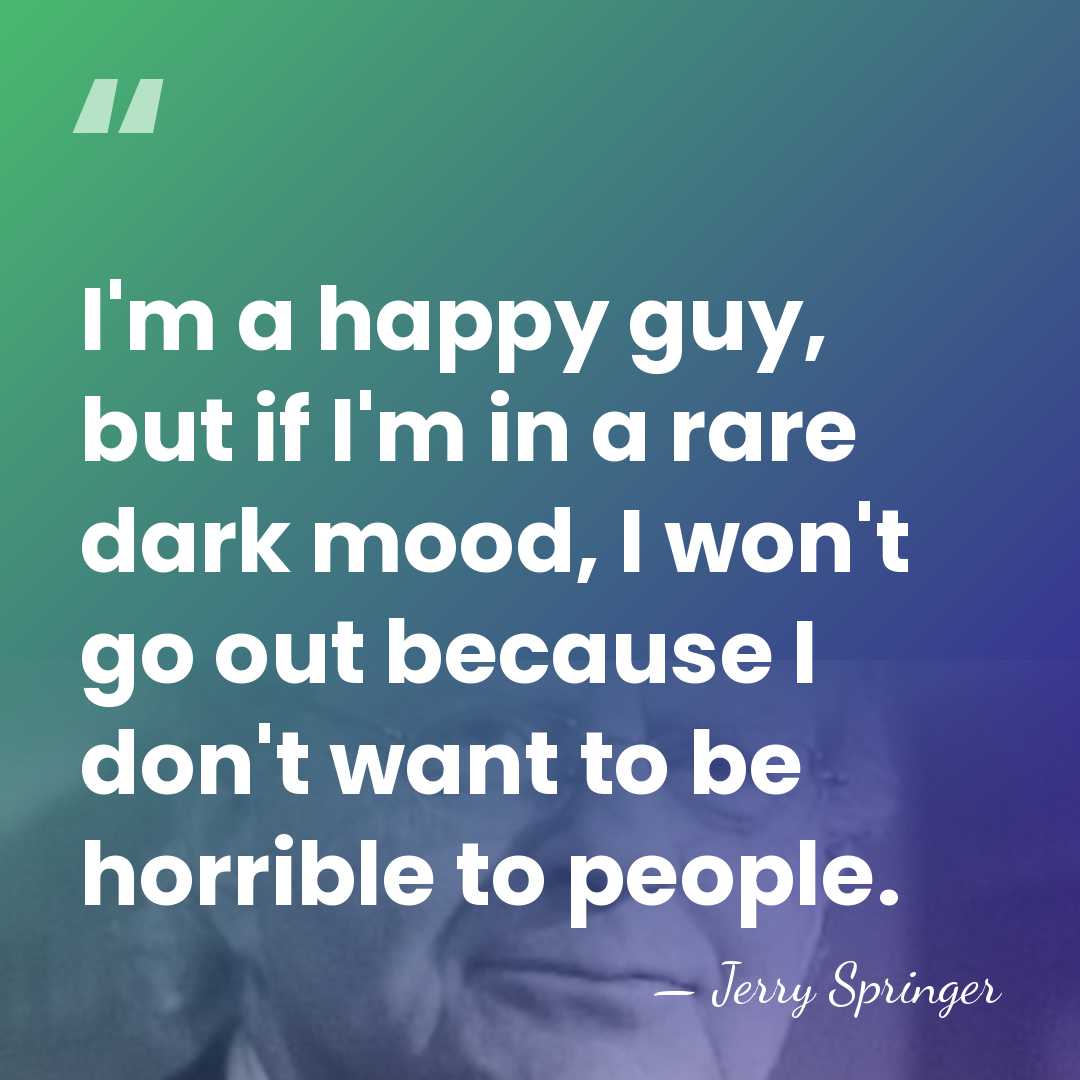 I'm a happy guy, but if I'm in a rare dark mood,&hellip; - Jerry Springer