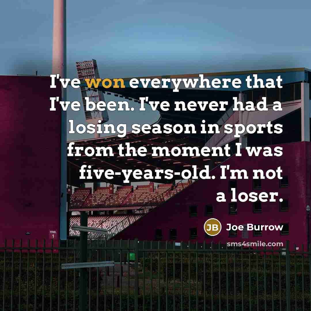 “I've won everywhere that I've been. I've never had a losing season in sports from the moment I was five-years-old. I'm not a loser.” quote by Joe Burrow