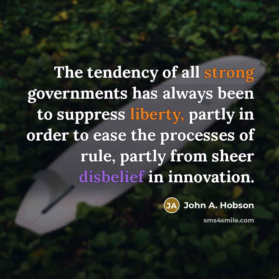 “The tendency of all strong governments has always been to suppress liberty, partly in order to ease the processes of rule, partly from sheer disbelief in innovation.” quote by John A. Hobson