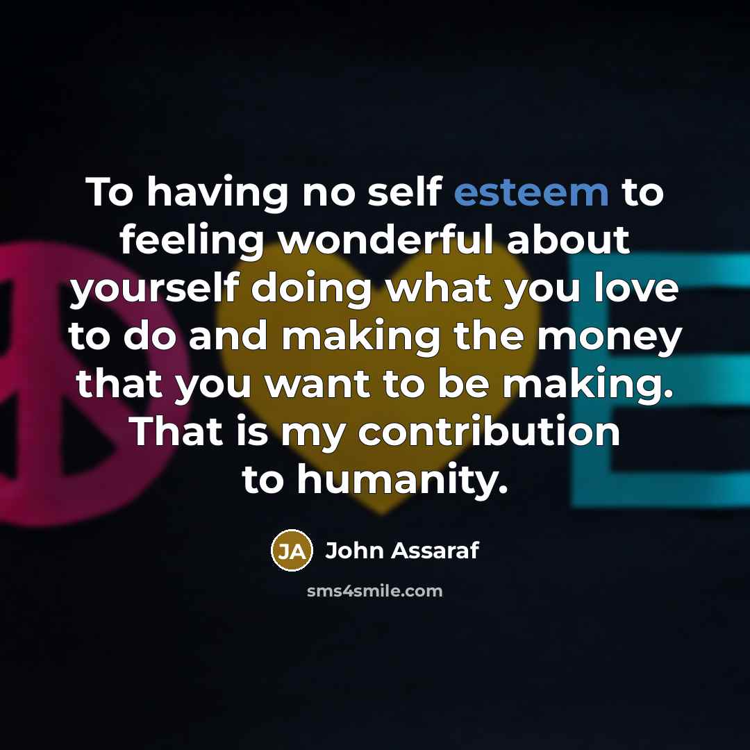 “To having no self esteem to feeling wonderful about yourself…” quote by John Assaraf