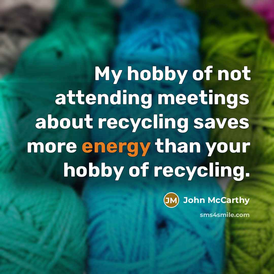 “My hobby of not attending meetings about recycling saves more…” quote by John McCarthy