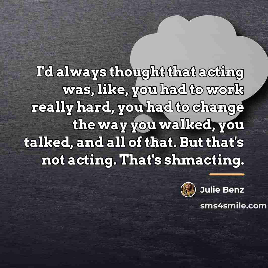 “I'd always thought that acting was, like, you had to…” quote by Julie Benz