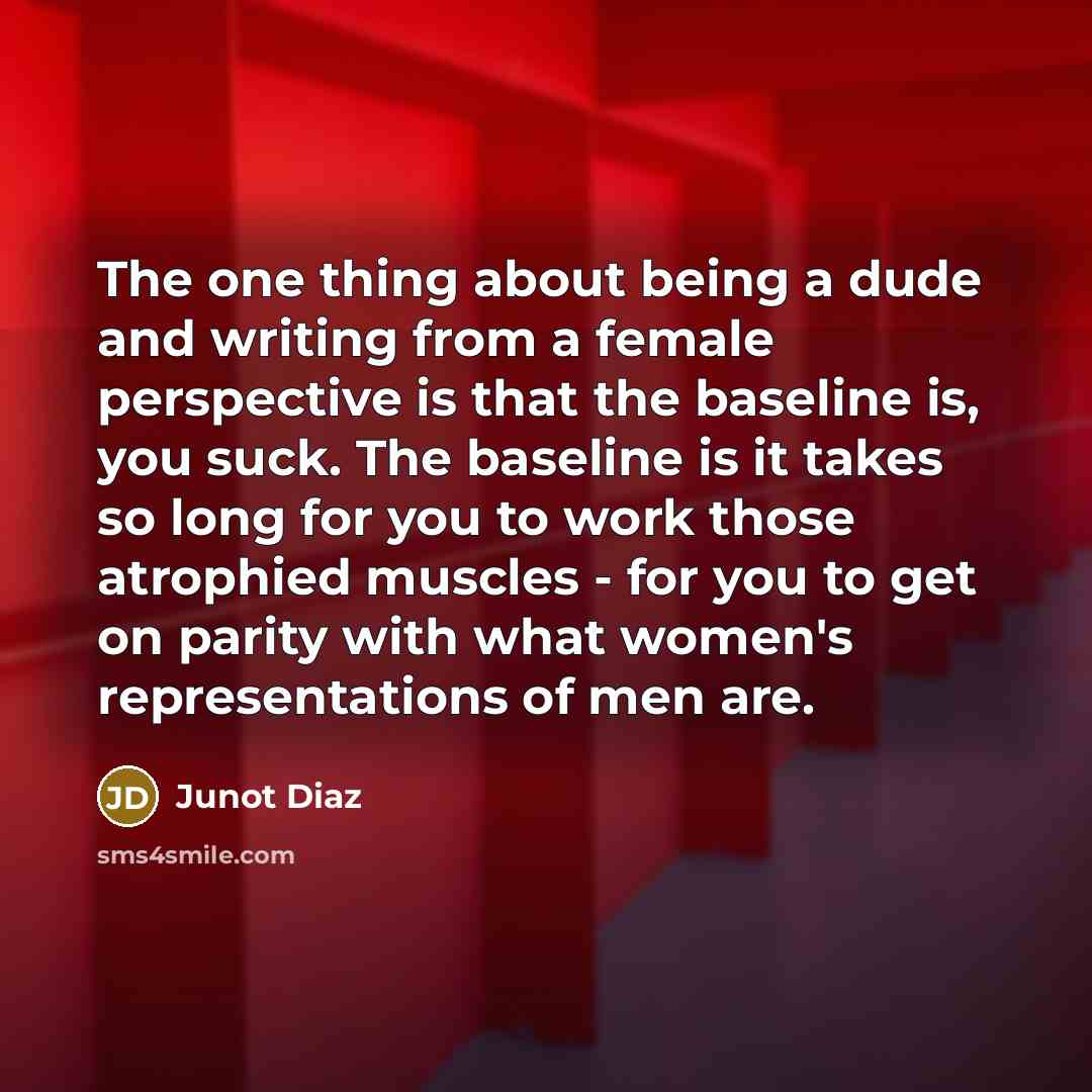 “The one thing about being a dude and writing from…” quote by Junot Diaz