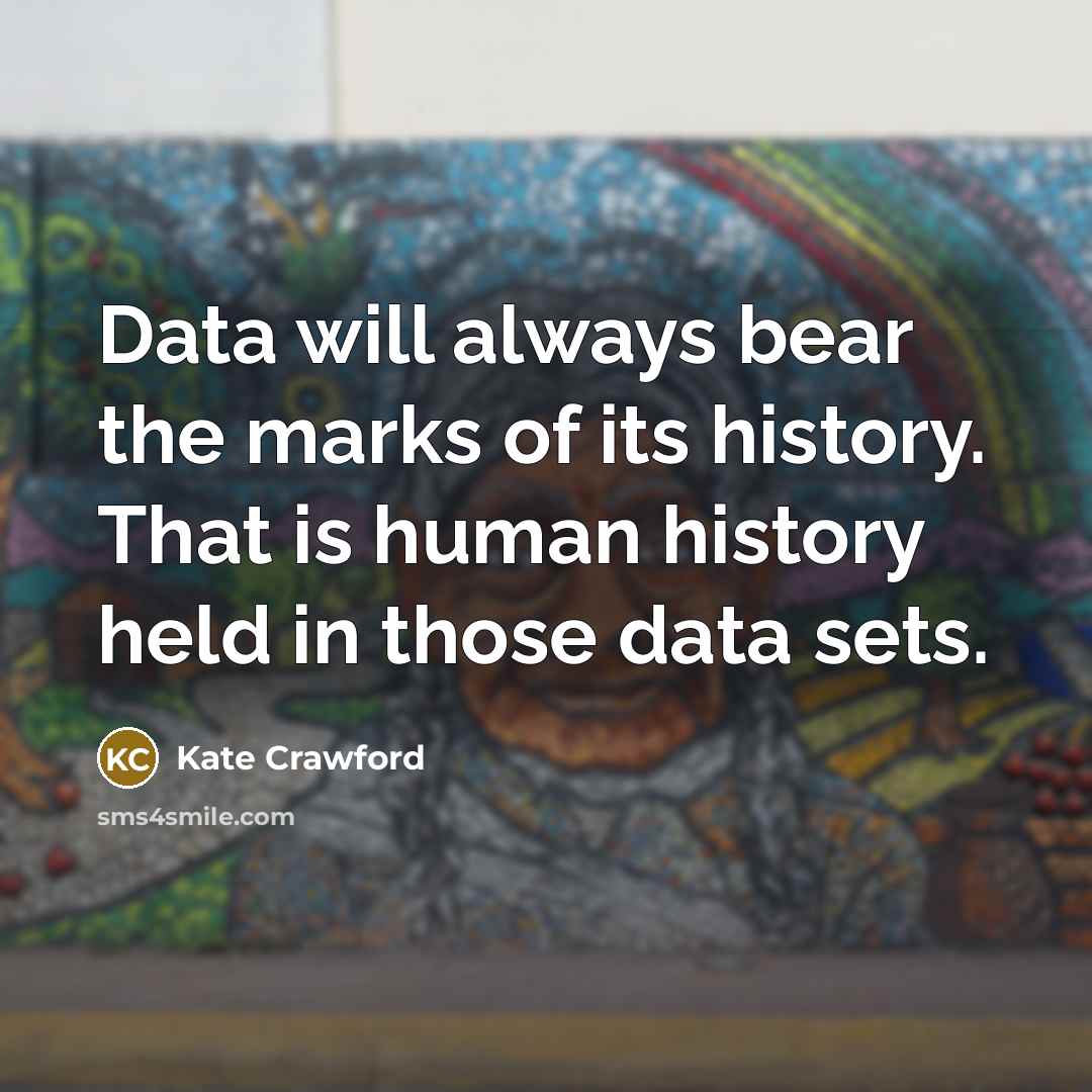 “Data will always bear the marks of its history. That…” quote by Kate Crawford