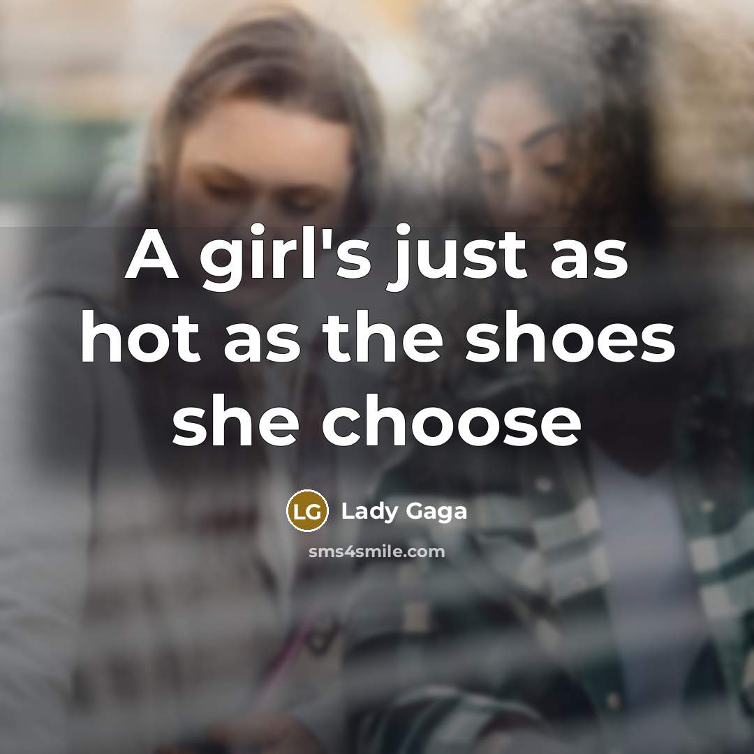 “A girl's just as hot as the shoes she choose” quote by Lady Gaga