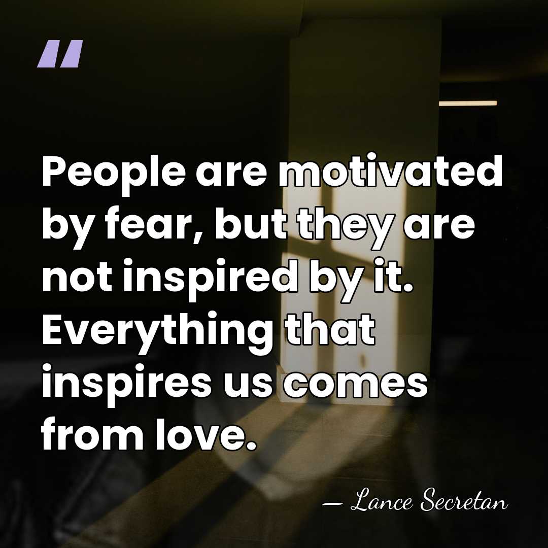 People are motivated by fear, but they are not inspired by it.&hellip; - Lance Secretan
