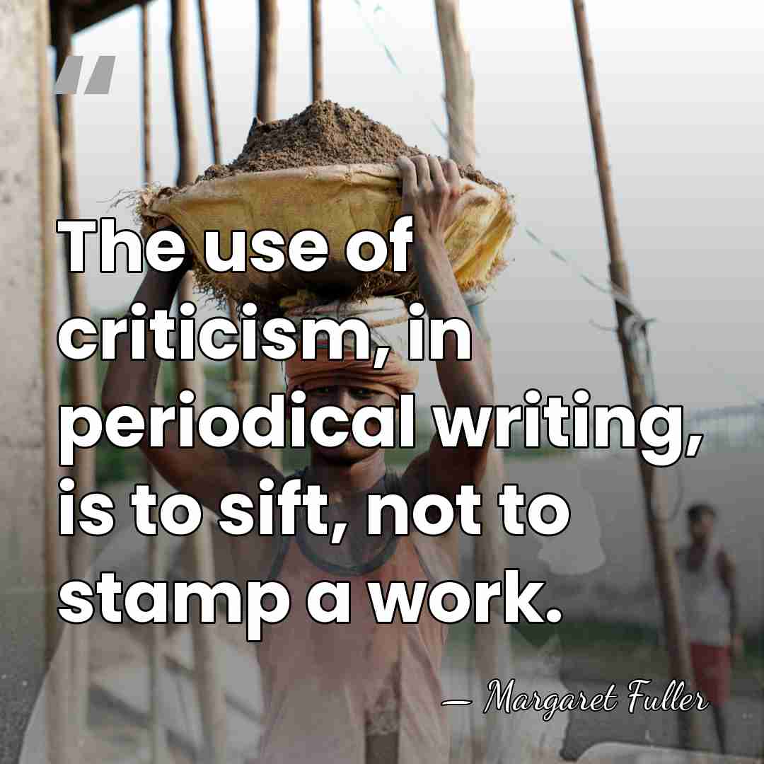 The use of criticism, in periodical writing, is to sift, not to&hellip; - Margaret Fuller