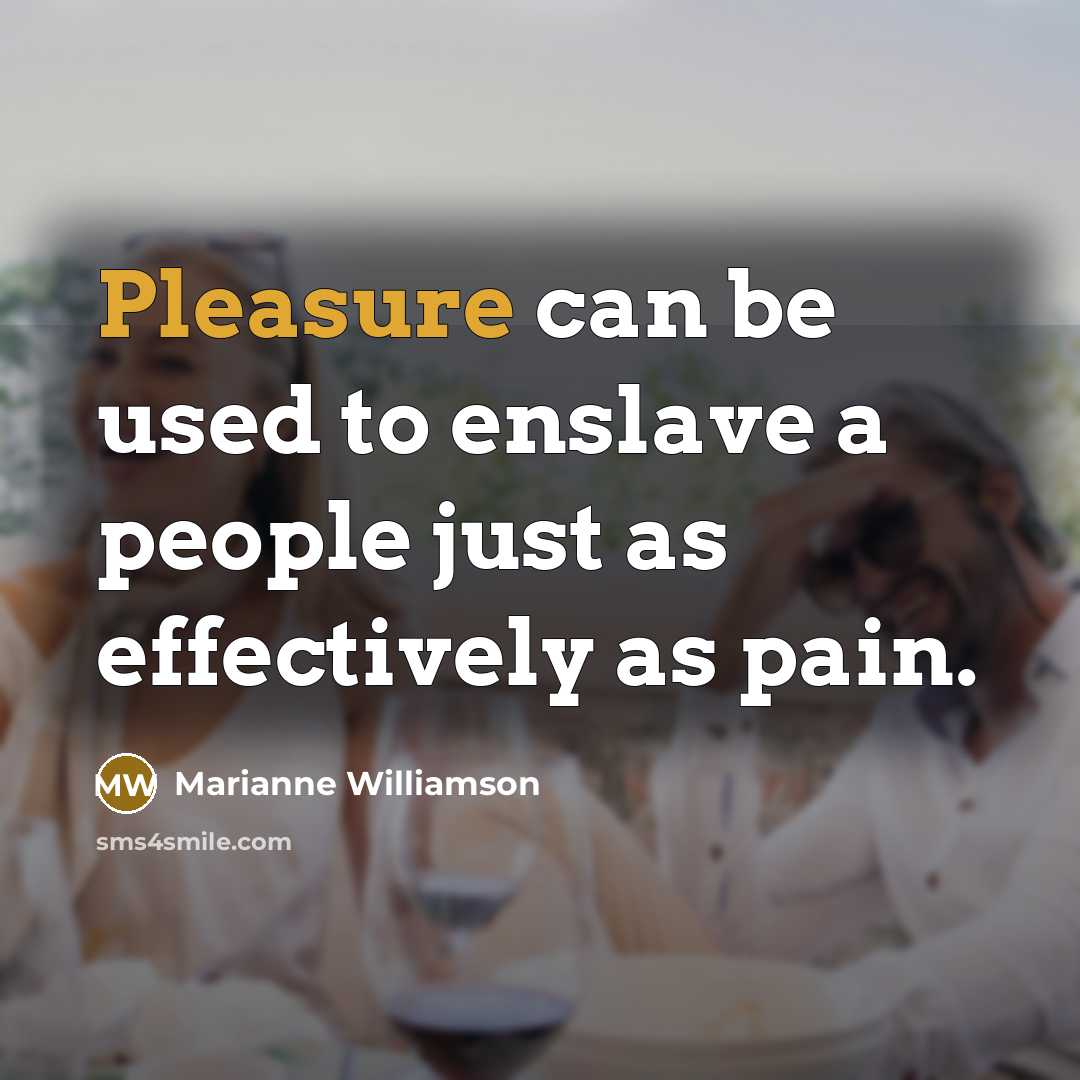 “Pleasure can be used to enslave a people just as…” quote by Marianne Williamson