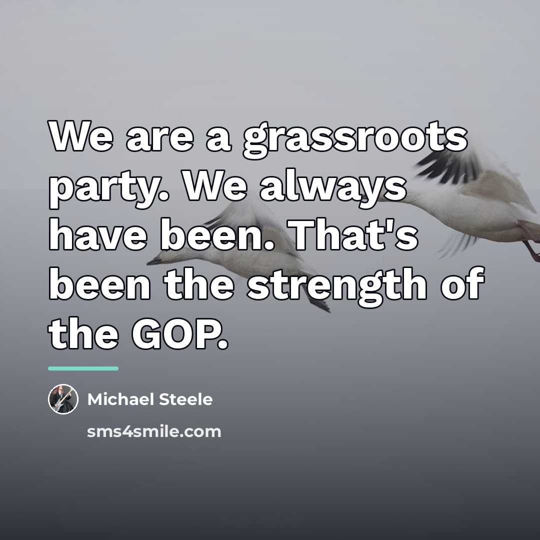 “We are a grassroots party. We always have been. That's…” quote by Michael Steele