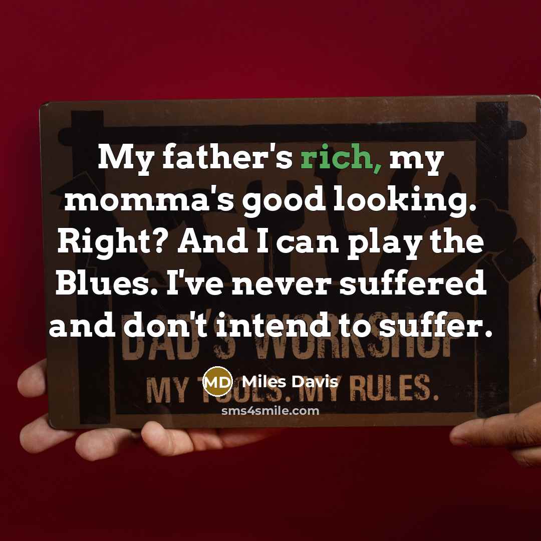 “My father's rich, my momma's good looking. Right? And I…” quote by Miles Davis