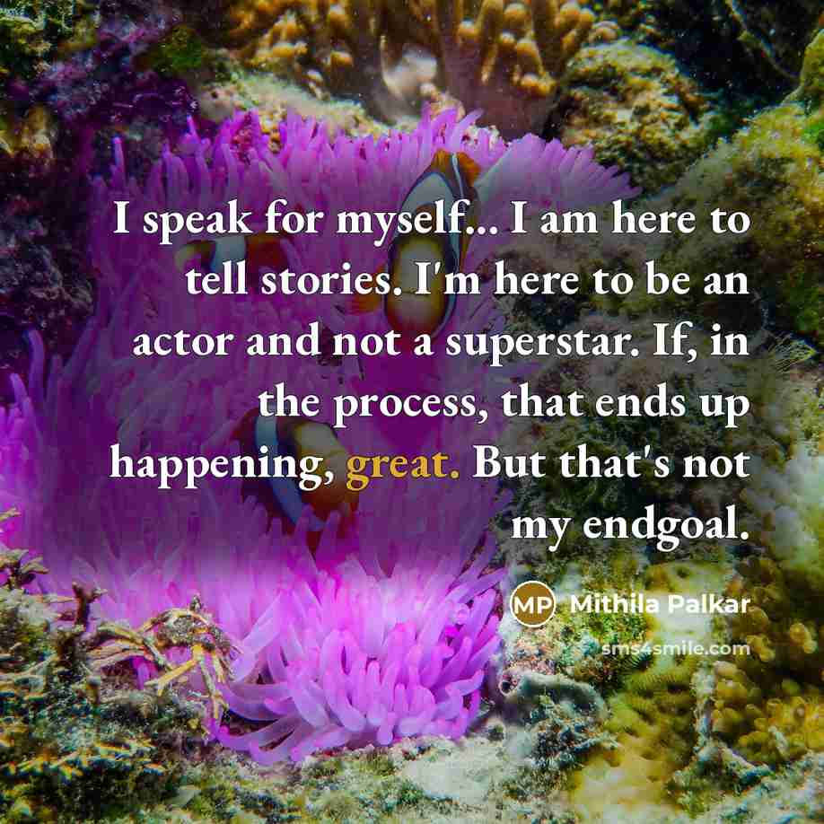 “I speak for myself... I am here to tell stories. I'm here to be an actor and not a superstar. If, in the process, that ends up happening, great. But that's not my endgoal.” quote by Mithila Palkar