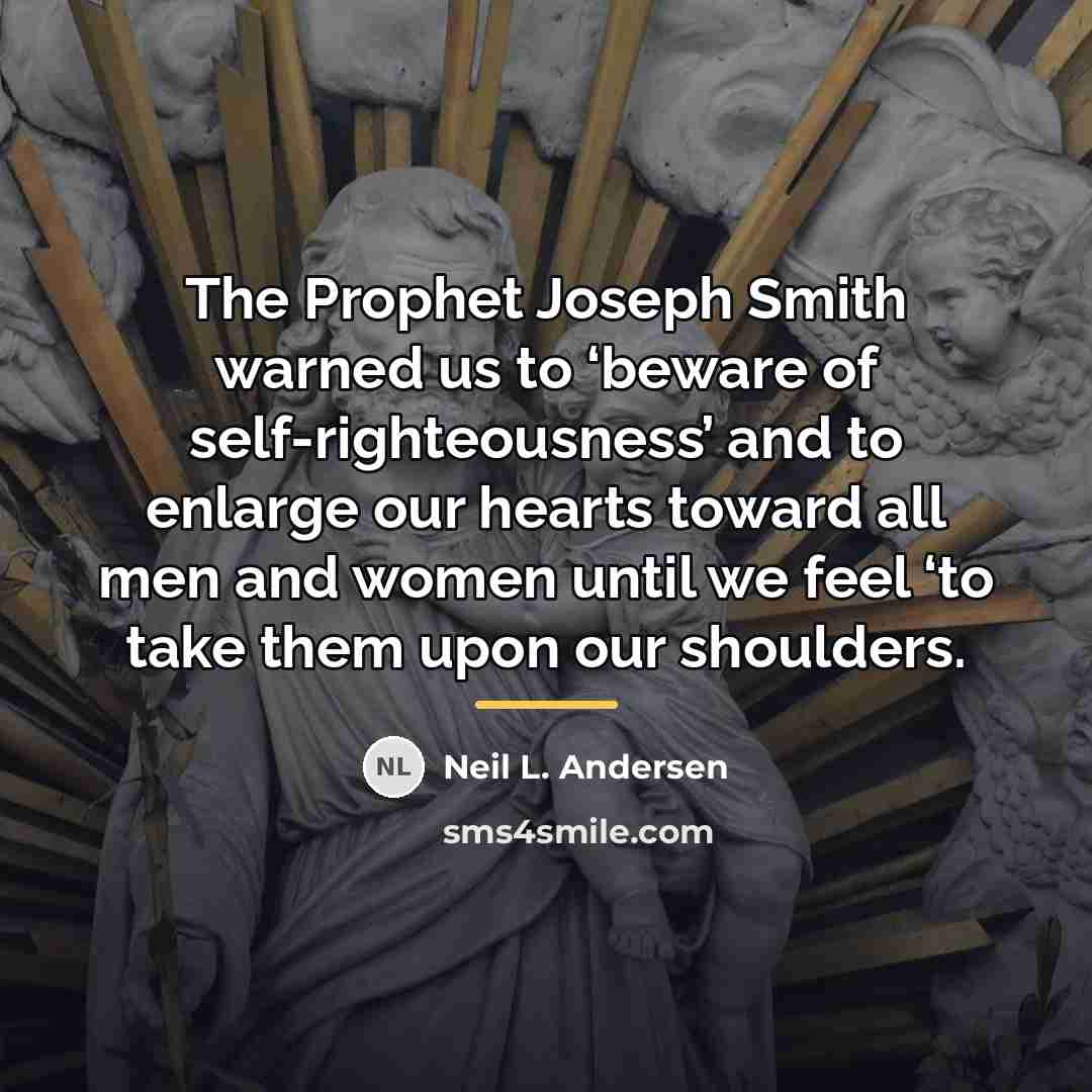 “The Prophet Joseph Smith warned us to ‘beware of self-righteousness’…” quote by Neil L. Andersen