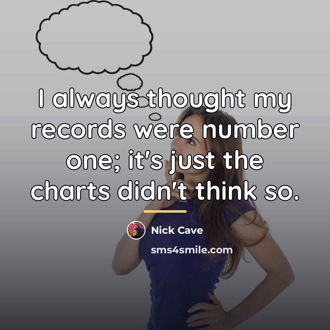 “I always thought my records were number one; it's just…” quote by Nick Cave