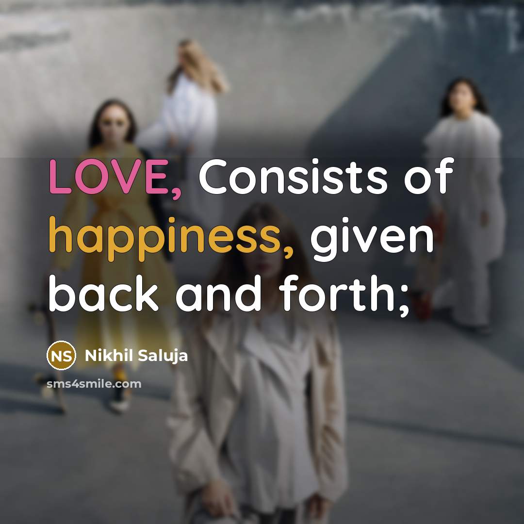 “LOVE, Consists of happiness, given back and forth;…” quote by Nikhil Saluja
