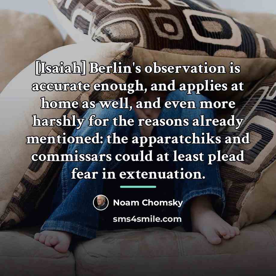“[Isaiah] Berlin's observation is accurate enough, and applies at home…” quote by Noam Chomsky
