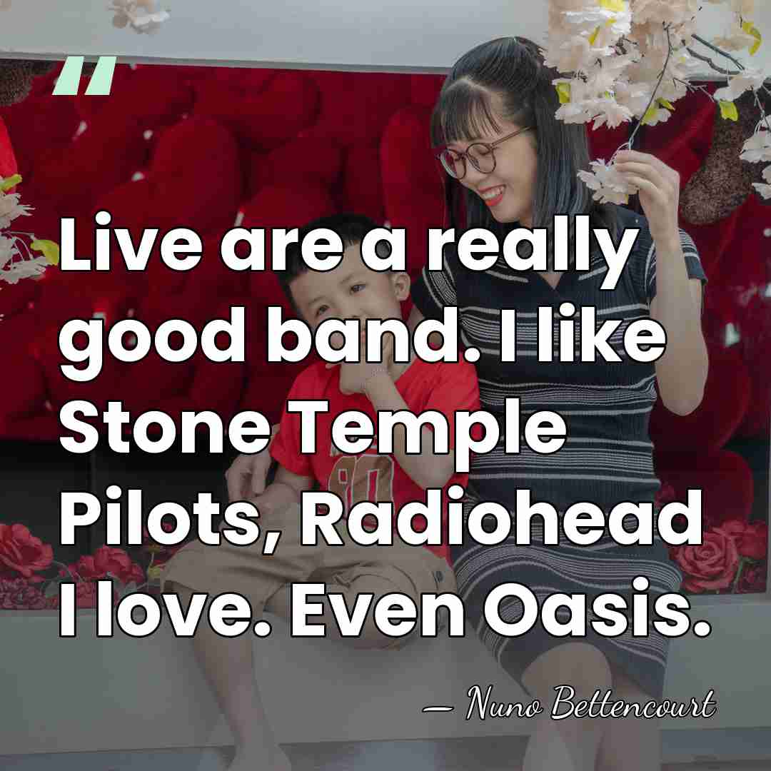Live are a really good band. I like Stone Temple Pilots, Radiohead&hellip; - Nuno Bettencourt