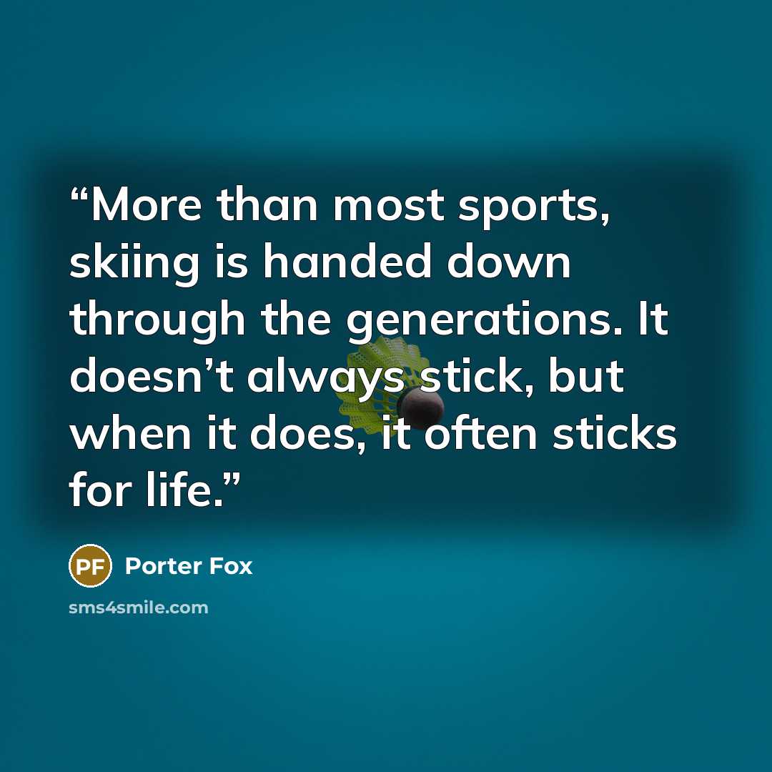 “More than most sports, skiing is handed down through the generations. It doesn’t always stick, but when it does, it often sticks for life.” quote by Porter Fox
