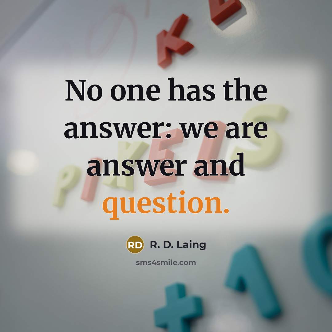 “No one has the answer: we are answer and question.” quote by R. D. Laing