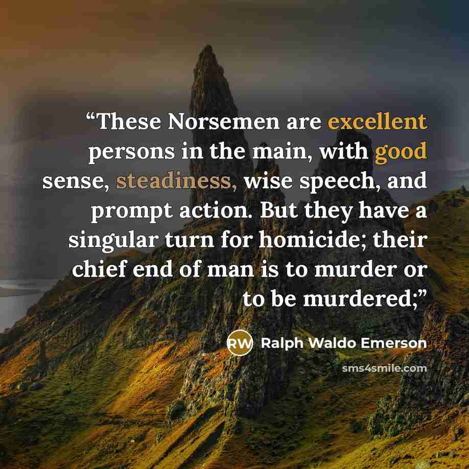 “These Norsemen are excellent persons in the main, with good sense, steadiness, wise speech, and prompt action. But they have a singular turn for homicide; their chief end of man is to murder or to be murdered;” quote by Ralph Waldo Emerson
