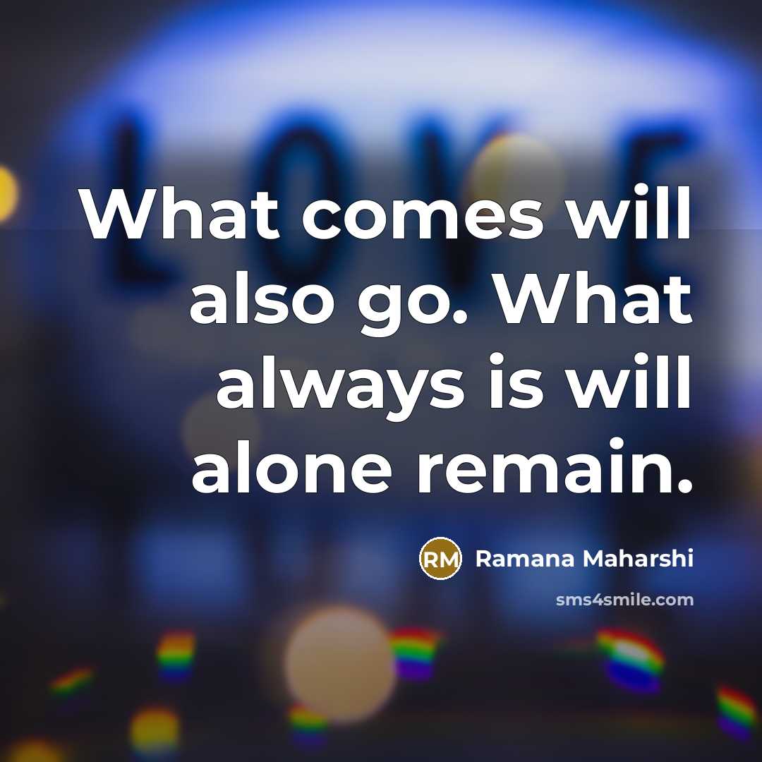 “What comes will also go. What always is will alone…” quote by Ramana Maharshi