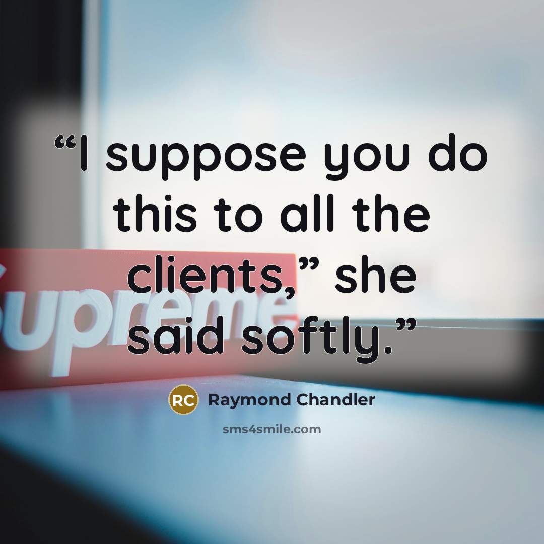 “I suppose you do this to all the clients,” she said softly.” quote by Raymond Chandler